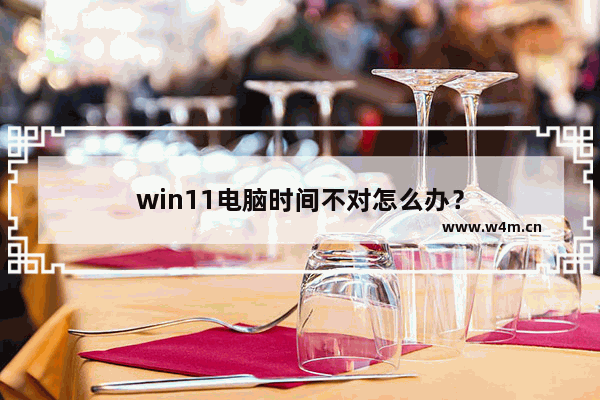 win11电脑时间不对怎么办？