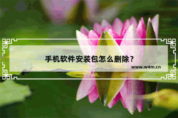 手机软件安装包怎么删除？