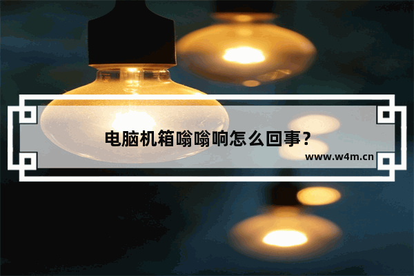 电脑机箱嗡嗡响怎么回事？