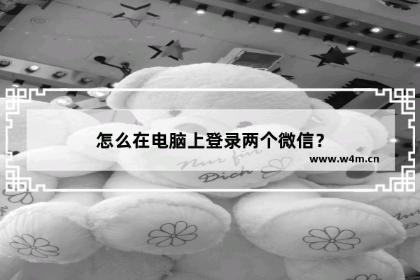 怎么在电脑上登录两个微信？