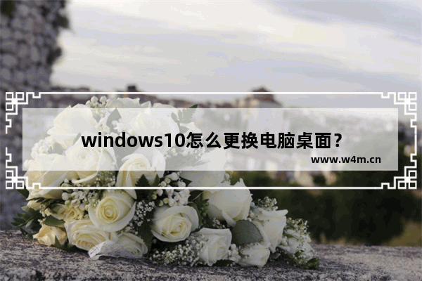 windows10怎么更换电脑桌面？