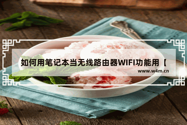 如何用笔记本当无线路由器WIFI功能用【详细介绍】