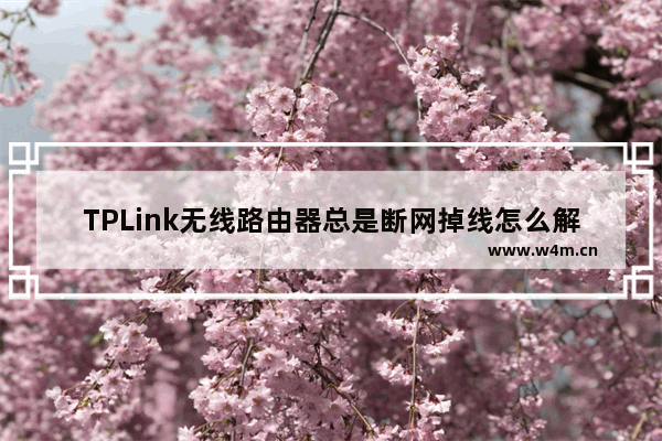 TPLink无线路由器总是断网掉线怎么解决