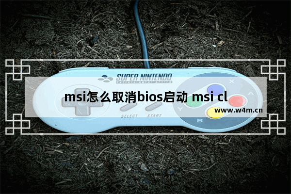 msi怎么取消bios启动 msi click bios 界面怎么退出