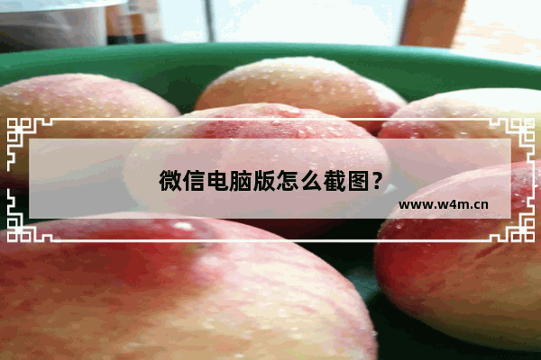 微信电脑版怎么截图？