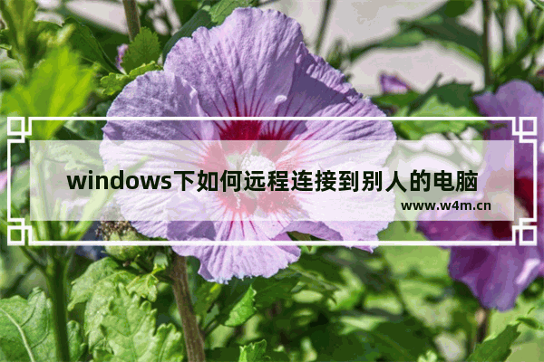 windows下如何远程连接到别人的电脑？