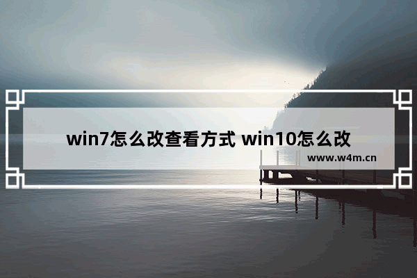 win7怎么改查看方式 win10怎么改查看方式