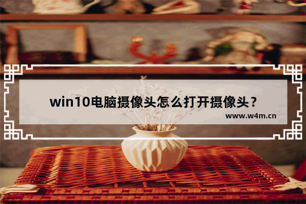 win10电脑摄像头怎么打开摄像头？