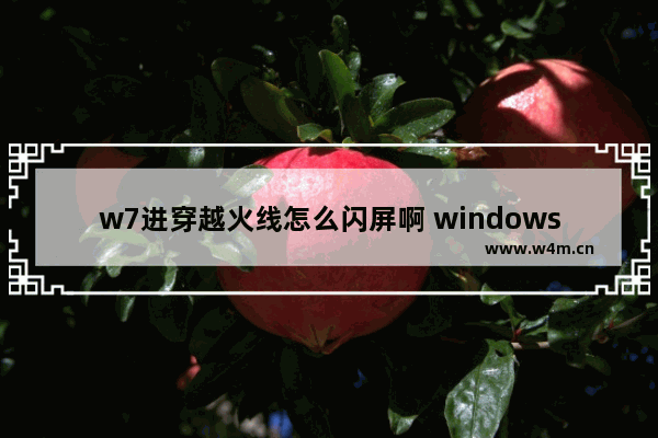 w7进穿越火线怎么闪屏啊 windows7穿越火线闪退