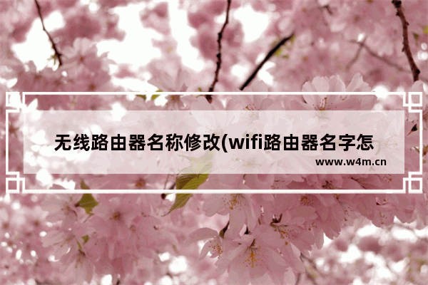 无线路由器名称修改(wifi路由器名字怎么改)