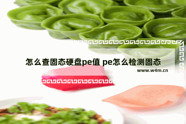 怎么查固态硬盘pe值 pe怎么检测固态