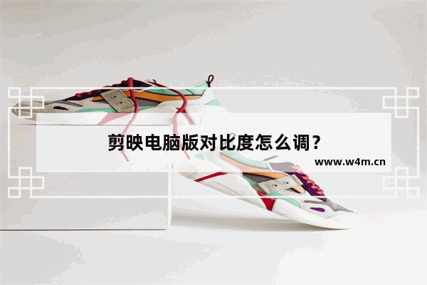 剪映电脑版对比度怎么调？