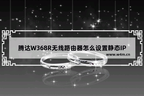 腾达W368R无线路由器怎么设置静态IP上网