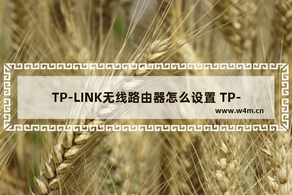 TP-LINK无线路由器怎么设置 TP-LINK无线路由器设置方法【详解】