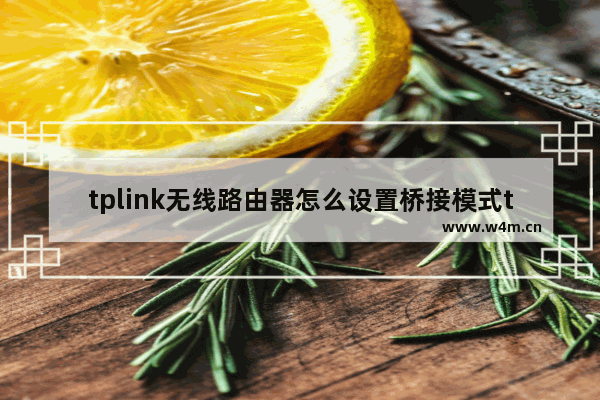 tplink无线路由器怎么设置桥接模式tplink无线路由器桥接怎么设置