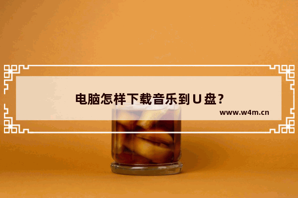 电脑怎样下载音乐到∪盘？