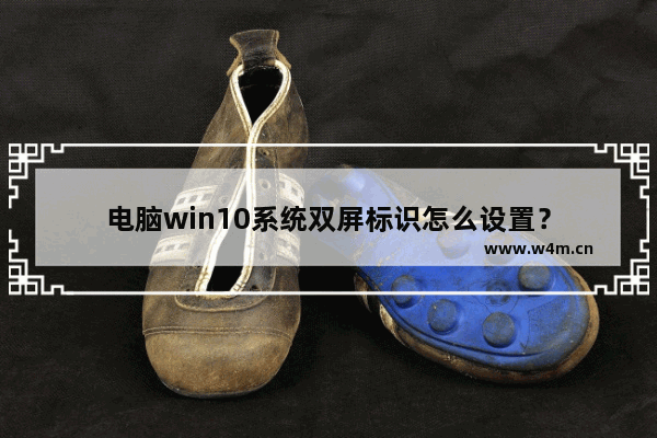 电脑win10系统双屏标识怎么设置？