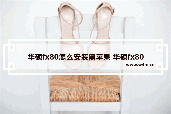 华硕fx80怎么安装黑苹果 华硕fx80怎么安装黑苹果驱动程序