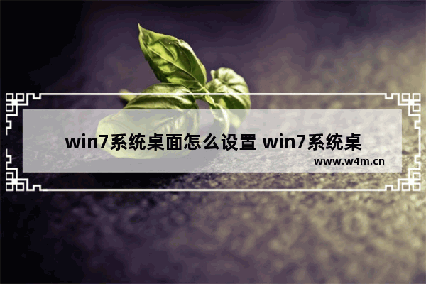 win7系统桌面怎么设置 win7系统桌面怎么设置图标随意放