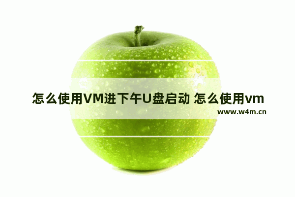 怎么使用VM进下午U盘启动 怎么使用vm进下午u盘启动的软件