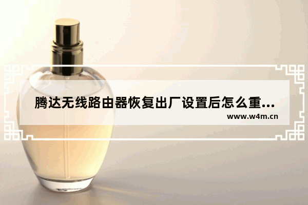 腾达无线路由器恢复出厂设置后怎么重新设置(腾达无线路由怎么恢复出厂设置)