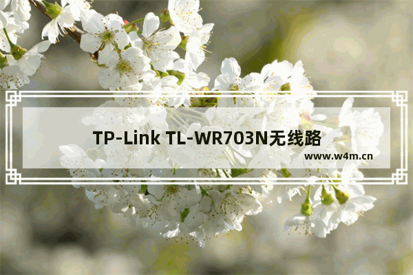 TP-Link TL-WR703N无线路由器中继模式(Repeater)设置上网