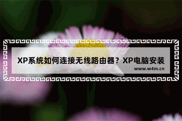 XP系统如何连接无线路由器？XP电脑安装路由器和猫的操作步骤