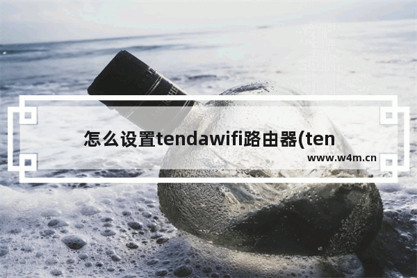 怎么设置tendawifi路由器(tenda无线路由器怎么设置wifi)