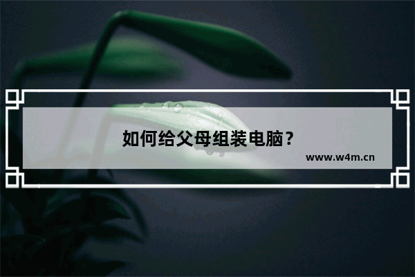 如何给父母组装电脑？