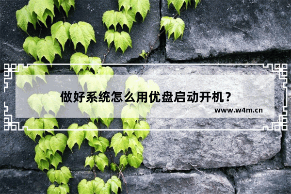 做好系统怎么用优盘启动开机？