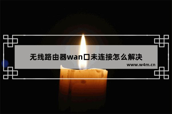 无线路由器wan口未连接怎么解决