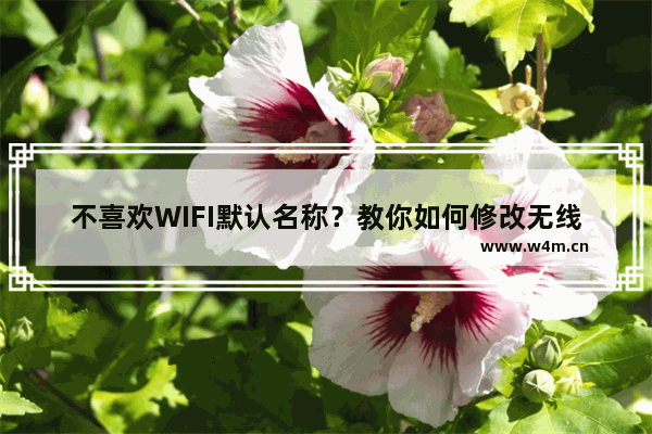 不喜欢WIFI默认名称？教你如何修改无线路由器的WIFI名称