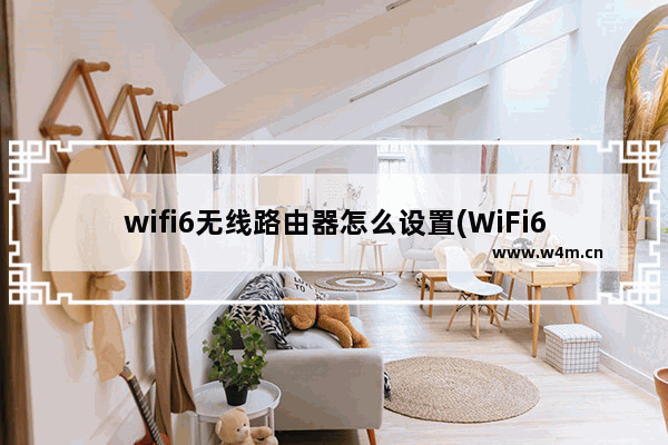 wifi6无线路由器怎么设置(WiFi6无线路由器评测2022)