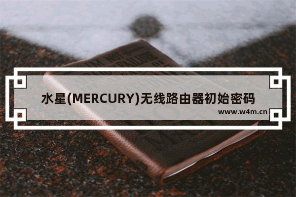 水星(MERCURY)无线路由器初始密码、管理员密码是多少