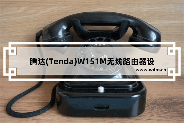 腾达(Tenda)W151M无线路由器设置上网