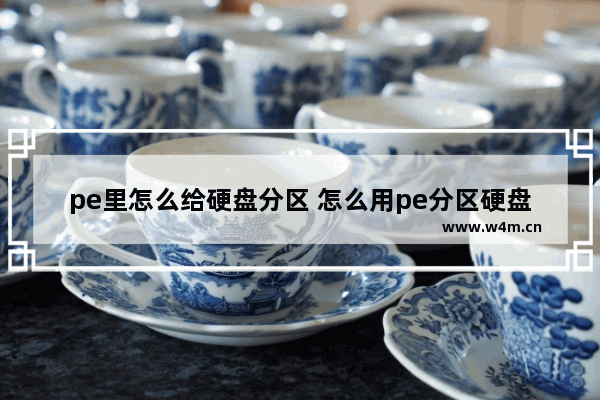 pe里怎么给硬盘分区 怎么用pe分区硬盘