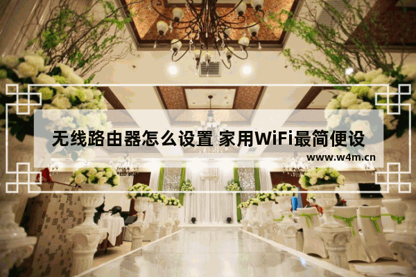 无线路由器怎么设置 家用WiFi最简便设置方法【详细教程】