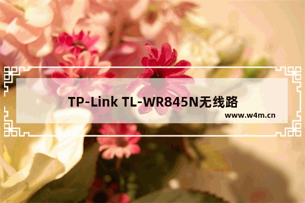 TP-Link TL-WR845N无线路由器的设置教程