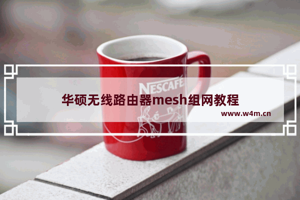 华硕无线路由器mesh组网教程