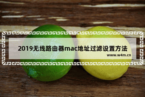 2019无线路由器mac地址过滤设置方法【图】