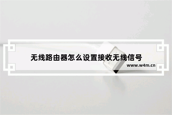 无线路由器怎么设置接收无线信号