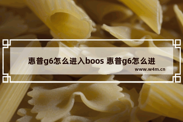 惠普g6怎么进入boos 惠普g6怎么进入bios