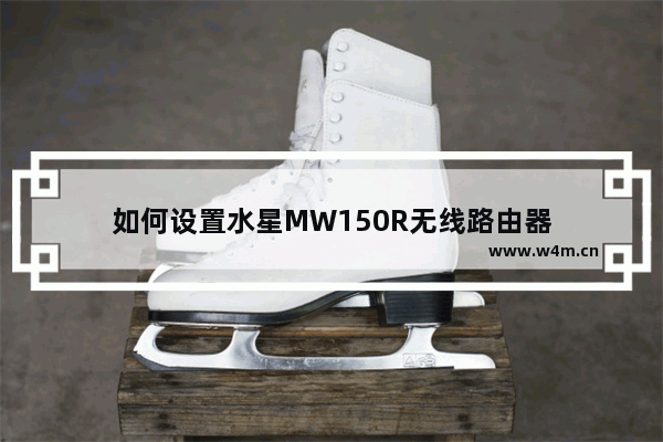 如何设置水星MW150R无线路由器