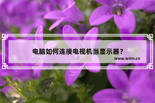 电脑如何连接电视机当显示器？