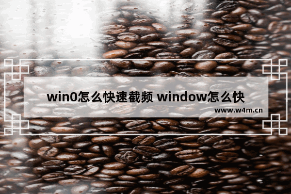 win0怎么快速截频 window怎么快速截屏