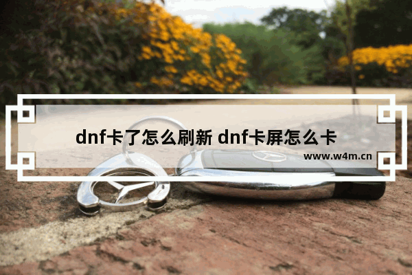 dnf卡了怎么刷新 dnf卡屏怎么卡