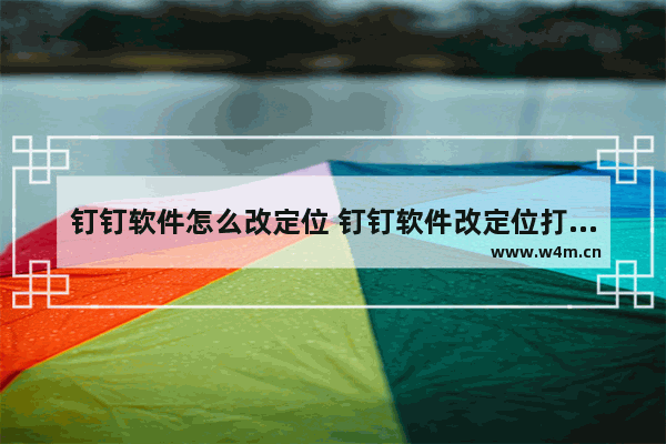 钉钉软件怎么改定位 钉钉软件改定位打卡成功但异常影响考勤吗