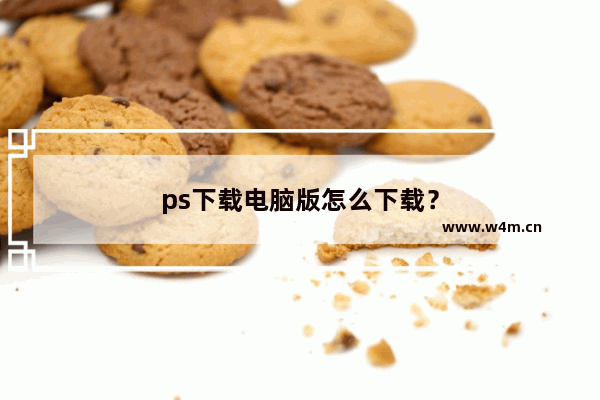 ps下载电脑版怎么下载？