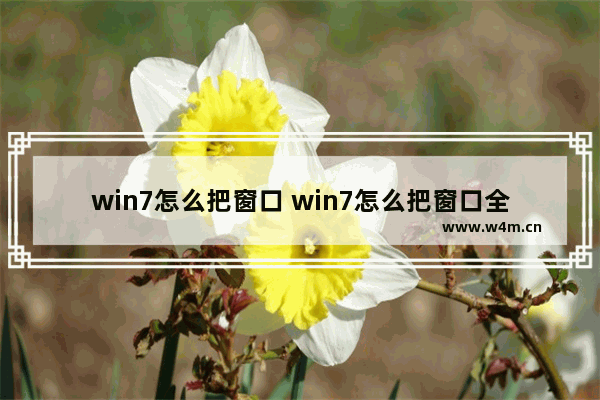 win7怎么把窗口 win7怎么把窗口全屏