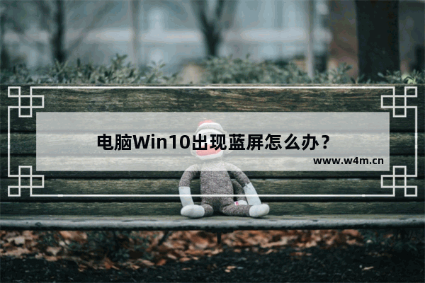 电脑Win10出现蓝屏怎么办？